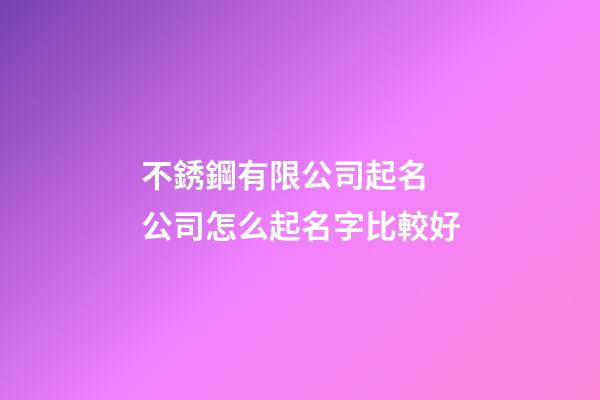 不銹鋼有限公司起名 公司怎么起名字比較好-第1張-公司起名-玄機派
